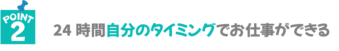 24時間自分のタイミングでお仕事ができる